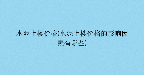水泥上楼价格(水泥上楼价格的影响因素有哪些)