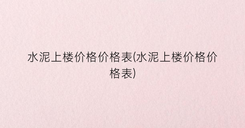 水泥上楼价格价格表(水泥上楼价格价格表)