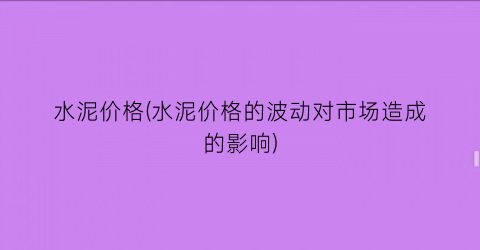 水泥价格(水泥价格的波动对市场造成的影响)