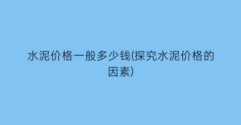 水泥价格一般多少钱(探究水泥价格的因素)