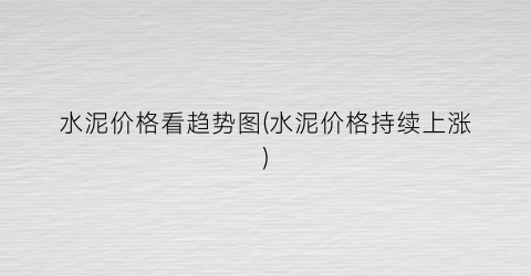水泥价格看趋势图(水泥价格持续上涨)