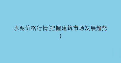 “水泥价格行情(把握建筑市场发展趋势)