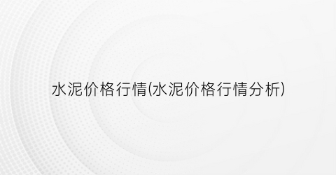 水泥价格行情(水泥价格行情分析)