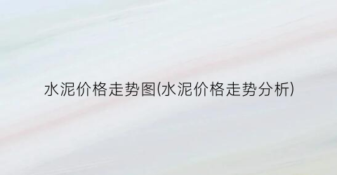 水泥价格走势图(水泥价格走势分析)