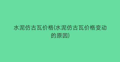 水泥仿古瓦价格(水泥仿古瓦价格变动的原因)