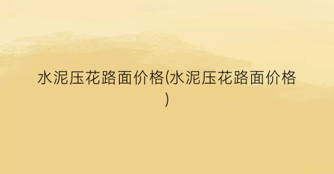 “水泥压花路面价格(水泥压花路面价格)