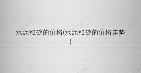 水泥和砂的价格(水泥和砂的价格走势)