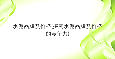 水泥品牌及价格(探究水泥品牌及价格的竞争力)