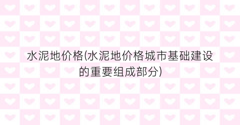 水泥地价格(水泥地价格城市基础建设的重要组成部分)