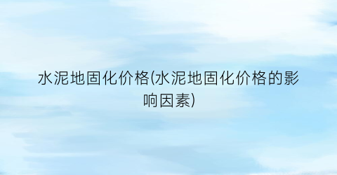 水泥地固化价格(水泥地固化价格的影响因素)