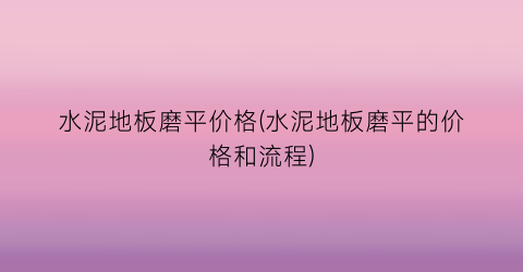 水泥地板磨平价格(水泥地板磨平的价格和流程)