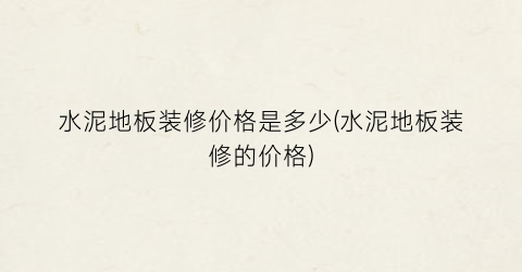 水泥地板装修价格是多少(水泥地板装修的价格)