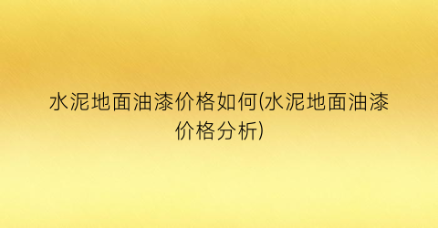 水泥地面油漆价格如何(水泥地面油漆价格分析)