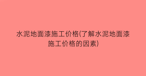 “水泥地面漆施工价格(了解水泥地面漆施工价格的因素)