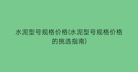 水泥型号规格价格(水泥型号规格价格的挑选指南)