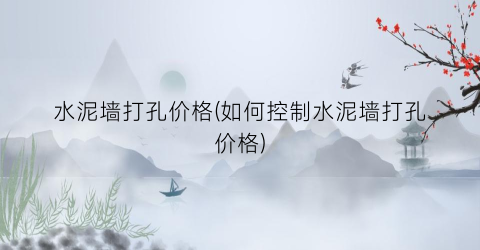 水泥墙打孔价格(如何控制水泥墙打孔价格)