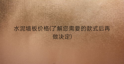 水泥墙板价格(了解您需要的款式后再做决定)