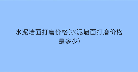 水泥墙面打磨价格(水泥墙面打磨价格是多少)