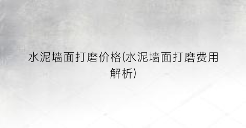 水泥墙面打磨价格(水泥墙面打磨费用解析)