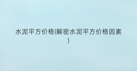 水泥平方价格(解密水泥平方价格因素)