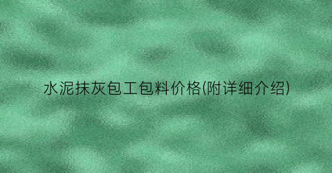 水泥抹灰包工包料价格(附详细介绍)