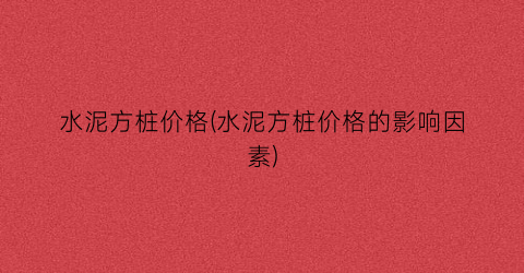 水泥方桩价格(水泥方桩价格的影响因素)