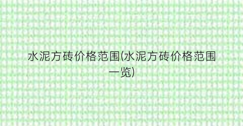 水泥方砖价格范围(水泥方砖价格范围一览)