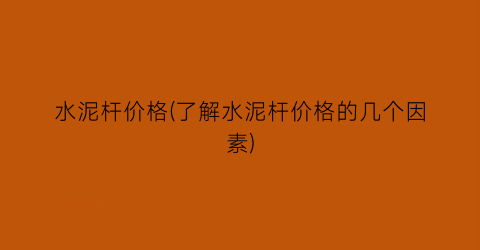 水泥杆价格(了解水泥杆价格的几个因素)