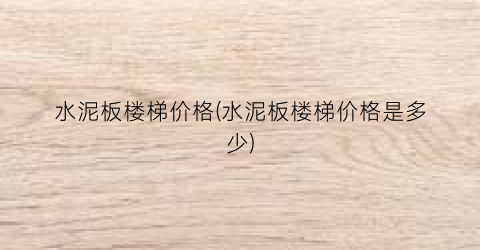 水泥板楼梯价格(水泥板楼梯价格是多少)