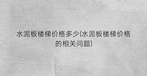 水泥板楼梯价格多少(水泥板楼梯价格的相关问题)