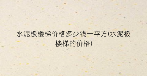 “水泥板楼梯价格多少钱一平方(水泥板楼梯的价格)