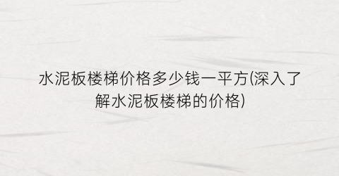 “水泥板楼梯价格多少钱一平方(深入了解水泥板楼梯的价格)