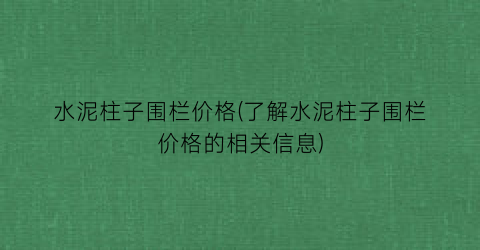 水泥柱子围栏价格(了解水泥柱子围栏价格的相关信息)