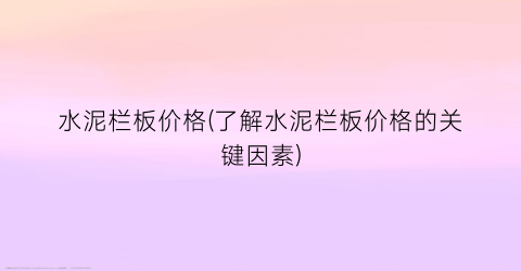 水泥栏板价格(了解水泥栏板价格的关键因素)