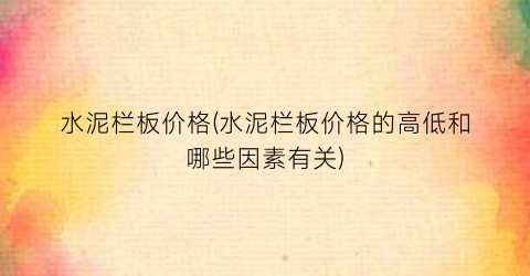 水泥栏板价格(水泥栏板价格的高低和哪些因素有关)