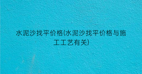 水泥沙找平价格(水泥沙找平价格与施工工艺有关)