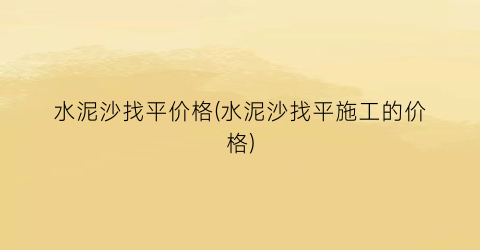 水泥沙找平价格(水泥沙找平施工的价格)