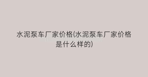水泥泵车厂家价格(水泥泵车厂家价格是什么样的)