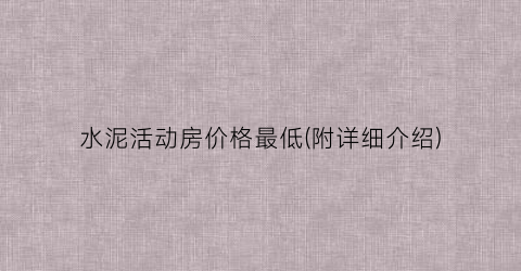 水泥活动房价格最低(附详细介绍)