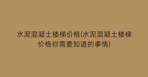 水泥混凝土楼梯价格(水泥混凝土楼梯价格你需要知道的事情)