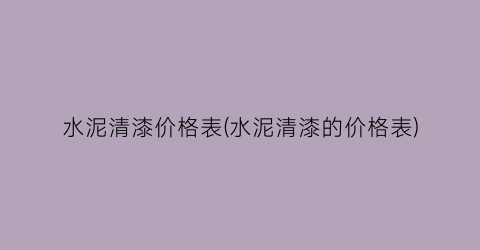 水泥清漆价格表(水泥清漆的价格表)