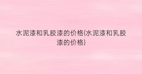 水泥漆和乳胶漆的价格(水泥漆和乳胶漆的价格)