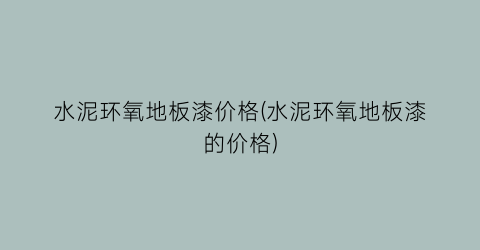 水泥环氧地板漆价格(水泥环氧地板漆的价格)