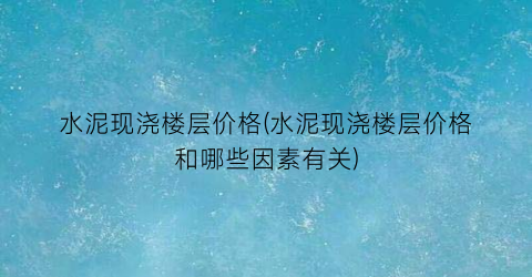 水泥现浇楼层价格(水泥现浇楼层价格和哪些因素有关)