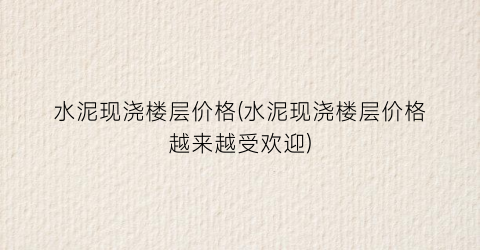水泥现浇楼层价格(水泥现浇楼层价格越来越受欢迎)