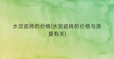 水泥瓷砖的价格(水泥瓷砖的价格与质量有关)