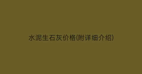 水泥生石灰价格(附详细介绍)