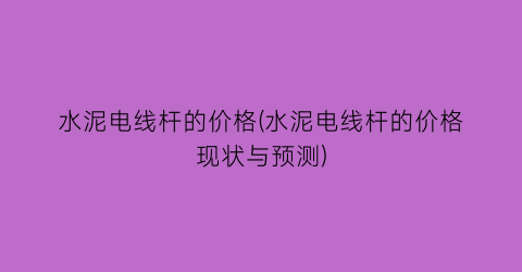 水泥电线杆的价格(水泥电线杆的价格现状与预测)