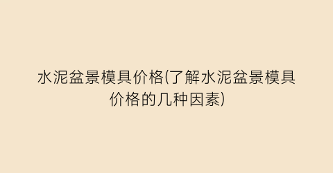 水泥盆景模具价格(了解水泥盆景模具价格的几种因素)
