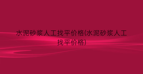 “水泥砂浆人工找平价格(水泥砂浆人工找平价格)